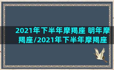 2021年下半年摩羯座 明年摩羯座/2021年下半年摩羯座 明年摩羯座-我的网站